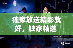 獨家放送精彩就好，獨家精選 