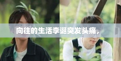向往的生活李誕突發(fā)頭痛， 