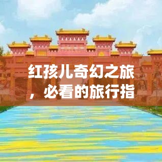 紅孩兒奇幻之旅，必看的旅行指南攻略！