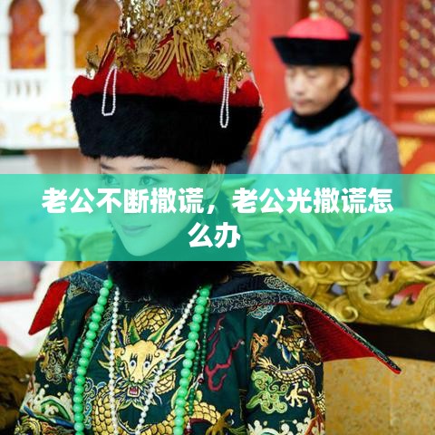老公不斷撒謊，老公光撒謊怎么辦 