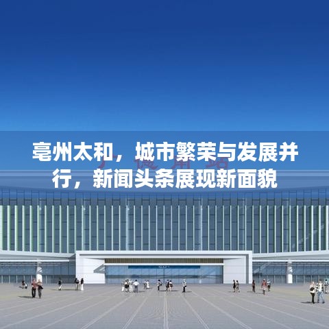 亳州太和，城市繁榮與發(fā)展并行，新聞頭條展現(xiàn)新面貌