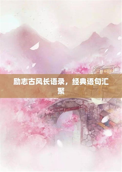 勵(lì)志古風(fēng)長語錄，經(jīng)典語句匯聚