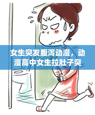 女生突發(fā)腹瀉動漫，動漫高中女生拉肚子突然拉稀視頻 