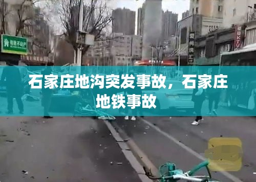 石家莊地溝突發(fā)事故，石家莊地鐵事故 