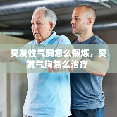 突發(fā)性氣胸怎么鍛煉，突發(fā)氣胸怎么治療 