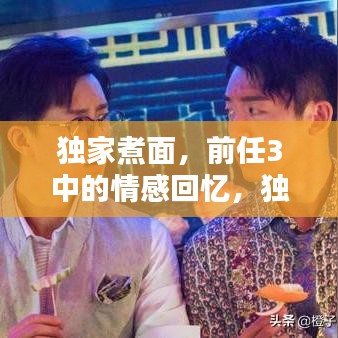 獨(dú)家煮面，前任3中的情感回憶，獨(dú)特滋味觸動(dòng)心靈