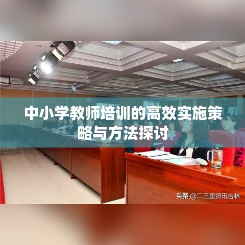 中小學(xué)教師培訓(xùn)的高效實施策略與方法探討