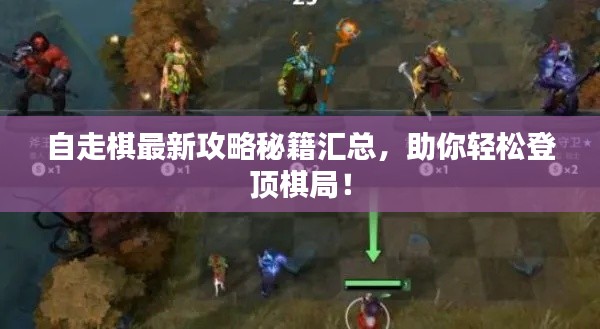 自走棋最新攻略秘籍匯總，助你輕松登頂棋局！