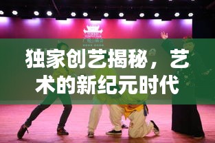 獨(dú)家創(chuàng)藝揭秘，藝術(shù)的新紀(jì)元時(shí)代來(lái)臨！