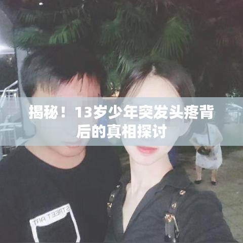 揭秘！13歲少年突發(fā)頭疼背后的真相探討