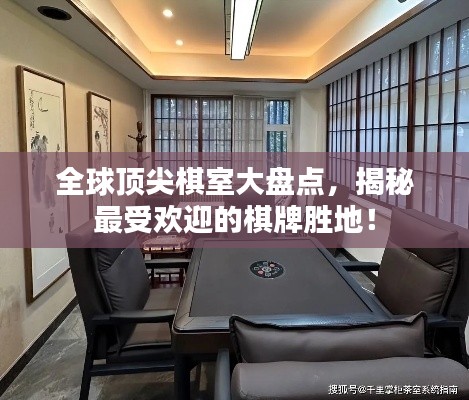 全球頂尖棋室大盤(pán)點(diǎn)，揭秘最受歡迎的棋牌勝地！