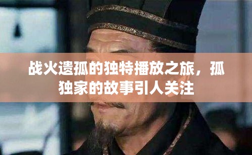戰(zhàn)火遺孤的獨特播放之旅，孤獨家的故事引人關(guān)注