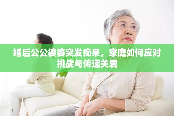 婚后公公婆婆突發(fā)癡呆，家庭如何應對挑戰(zhàn)與傳遞關愛