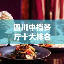 四川中檔餐廳十大排名榜單揭曉，地道美食的絕佳去處，你不可錯(cuò)過(guò)！