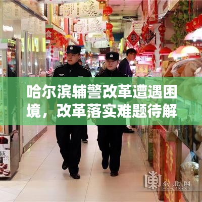 哈爾濱輔警改革遭遇困境，改革落實(shí)難題待解，亟待解決之道