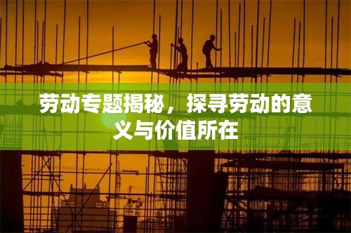 勞動專題揭秘，探尋勞動的意義與價值所在