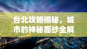 臺北攻略揭秘，城市的神秘面紗全解析