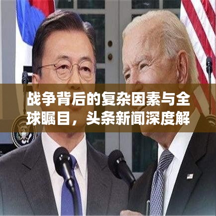 戰(zhàn)爭背后的復(fù)雜因素與全球矚目，頭條新聞深度解析