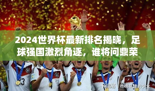 2024世界杯最新排名揭曉，足球強(qiáng)國(guó)激烈角逐，誰(shuí)將問鼎榮耀之巔？