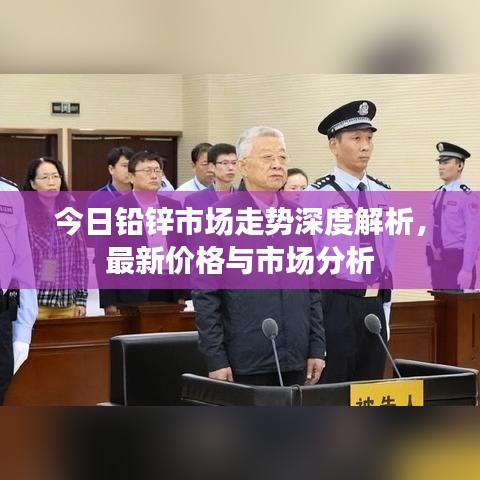 今日鉛鋅市場(chǎng)走勢(shì)深度解析，最新價(jià)格與市場(chǎng)分析