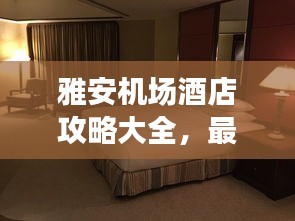雅安機(jī)場(chǎng)酒店攻略大全，最新指南助你輕松入住心儀酒店！
