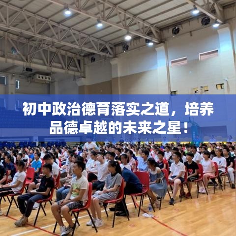 初中政治德育落實(shí)之道，培養(yǎng)品德卓越的未來(lái)之星！
