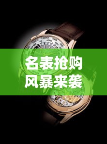 名表?yè)屬?gòu)風(fēng)暴來(lái)襲，時(shí)尚與價(jià)值完美融合，百度最新消息一網(wǎng)打盡