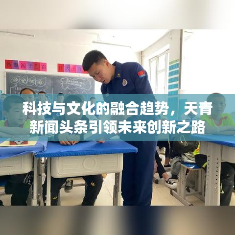 科技與文化的融合趨勢，天青新聞頭條引領(lǐng)未來創(chuàng)新之路