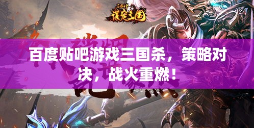 百度貼吧游戲三國殺，策略對決，戰(zhàn)火重燃！