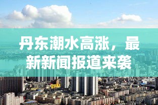 丹東潮水高漲，最新新聞報道來襲！