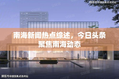 南海新聞熱點(diǎn)綜述，今日頭條聚焦南海動態(tài)