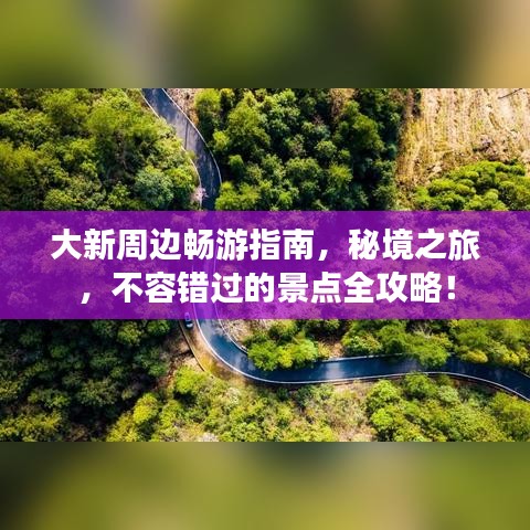 大新周邊暢游指南，秘境之旅，不容錯過的景點全攻略！