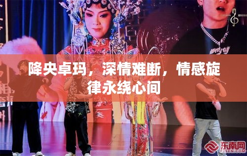 降央卓瑪，深情難斷，情感旋律永繞心間