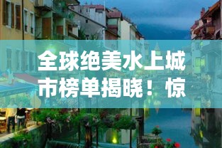 全球絕美水上城市榜單揭曉！驚艷你的眼球！