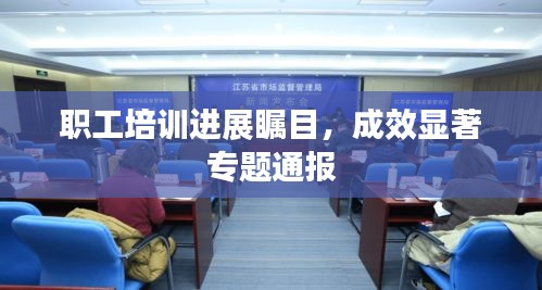 職工培訓(xùn)進(jìn)展矚目，成效顯著專題通報