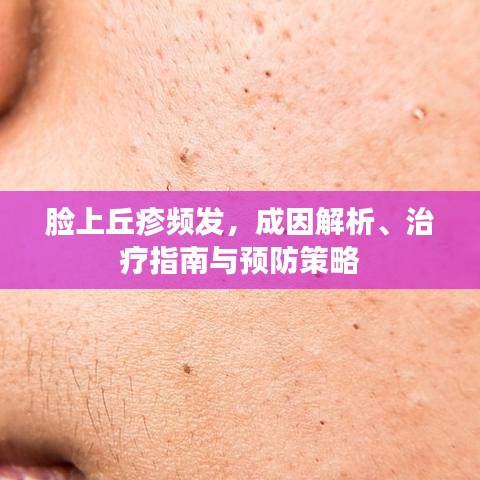 臉上丘疹頻發(fā)，成因解析、治療指南與預(yù)防策略