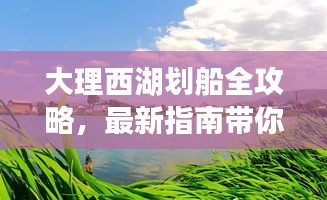 大理西湖劃船全攻略，最新指南帶你暢游碧波蕩漾的水上樂園