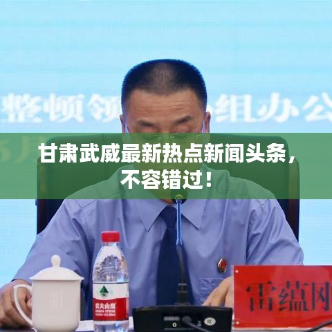 甘肅武威最新熱點新聞頭條，不容錯過！