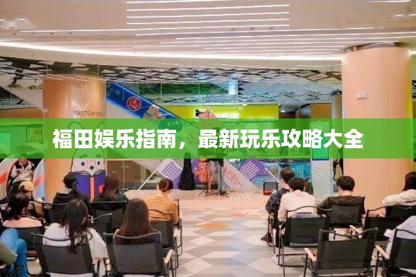 福田娛樂(lè)指南，最新玩樂(lè)攻略大全