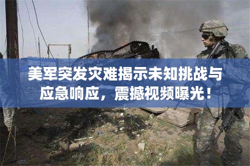 美軍突發(fā)災(zāi)難揭示未知挑戰(zhàn)與應(yīng)急響應(yīng)，震撼視頻曝光！