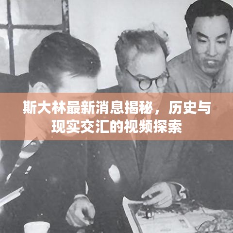 斯大林最新消息揭秘，歷史與現(xiàn)實交匯的視頻探索