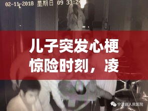 兒子突發(fā)心梗驚險(xiǎn)時(shí)刻，凌晨緊急救治，生死時(shí)速！