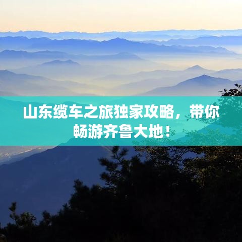 山東纜車之旅獨(dú)家攻略，帶你暢游齊魯大地！