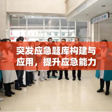 突發(fā)應(yīng)急題庫構(gòu)建與應(yīng)用，提升應(yīng)急能力的關(guān)鍵法寶