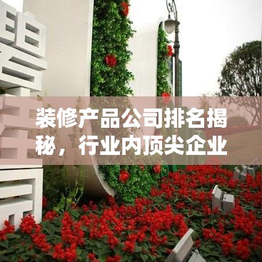 裝修產(chǎn)品公司排名揭秘，行業(yè)內(nèi)頂尖企業(yè)榜單