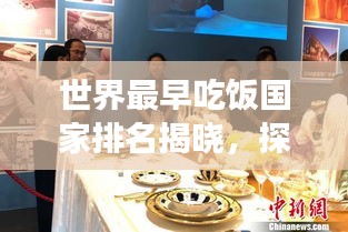 世界最早吃飯國家排名揭曉，探尋餐桌文化的起源與發(fā)展！