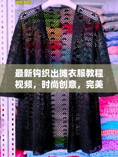 最新鉤織出攤衣服教程視頻，時尚創(chuàng)意，完美融合