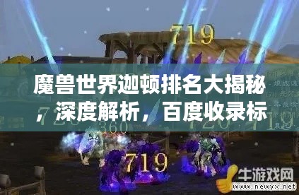 魔獸世界迦頓排名大揭秘，深度解析，百度收錄標準吸睛標題！