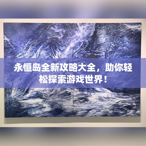 永恒島全新攻略大全，助你輕松探索游戲世界！