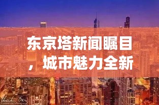 東京塔新聞矚目，城市魅力全新視角展現(xiàn)